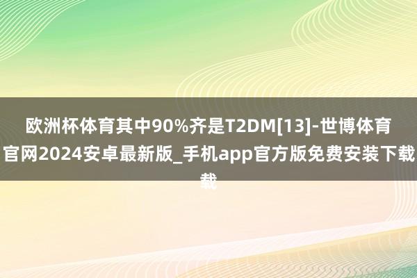 欧洲杯体育其中90%齐是T2DM[13]-世博体育官网2024安卓最新版_手机app官方版免费安装下载