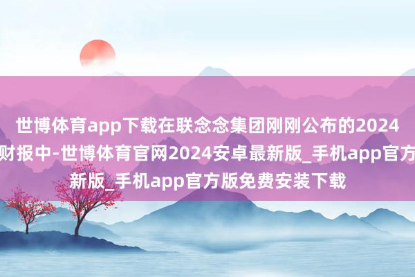 世博体育app下载在联念念集团刚刚公布的2024财年第三财季的财报中-世博体育官网2024安卓最新版_手机app官方版免费安装下载
