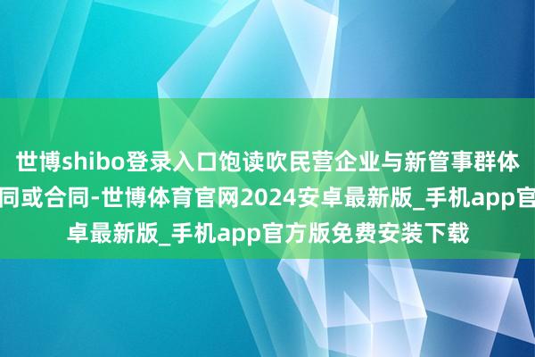 世博shibo登录入口饱读吹民营企业与新管事群体订立要领的管事合同或合同-世博体育官网2024安卓最新版_手机app官方版免费安装下载