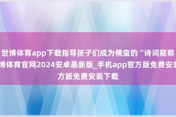世博体育app下载指导孩子们成为横蛮的“诗词窥察”-世博体育官网2024安卓最新版_手机app官方版免费安装下载