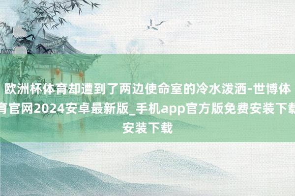 欧洲杯体育却遭到了两边使命室的冷水泼洒-世博体育官网2024安卓最新版_手机app官方版免费安装下载