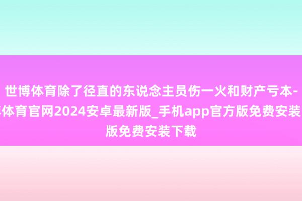 世博体育除了径直的东说念主员伤一火和财产亏本-世博体育官网2024安卓最新版_手机app官方版免费安装下载