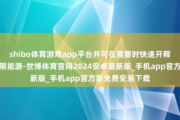 shibo体育游戏app平台并可在需要时快速开释统共能量产生极限能源-世博体育官网2024安卓最新版_手机app官方版免费安装下载