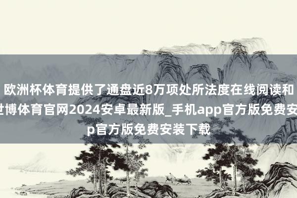 欧洲杯体育提供了通盘近8万项处所法度在线阅读和下载-世博体育官网2024安卓最新版_手机app官方版免费安装下载