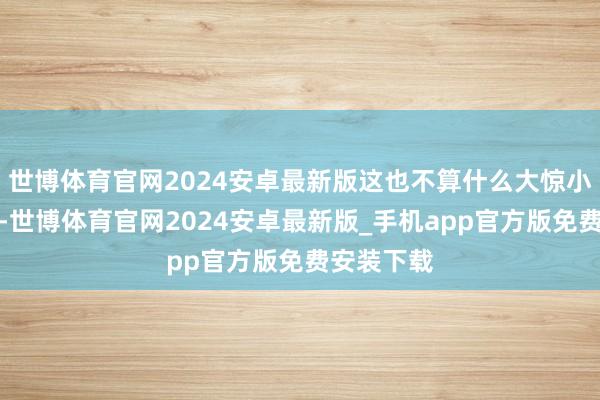 世博体育官网2024安卓最新版这也不算什么大惊小怪的事儿-世博体育官网2024安卓最新版_手机app官方版免费安装下载