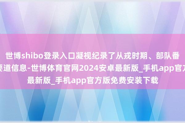 世博shibo登录入口凝视纪录了从戎时期、部队番号、服役岗亭等要道信息-世博体育官网2024安卓最新版_手机app官方版免费安装下载