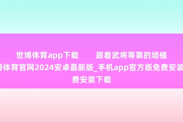世博体育app下载        跟着武将等第的培植-世博体育官网2024安卓最新版_手机app官方版免费安装下载