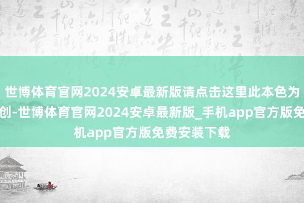 世博体育官网2024安卓最新版请点击这里此本色为第一财经原创-世博体育官网2024安卓最新版_手机app官方版免费安装下载