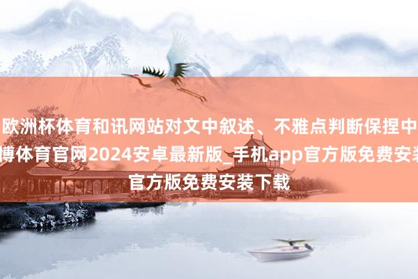 欧洲杯体育和讯网站对文中叙述、不雅点判断保捏中立-世博体育官网2024安卓最新版_手机app官方版免费安装下载