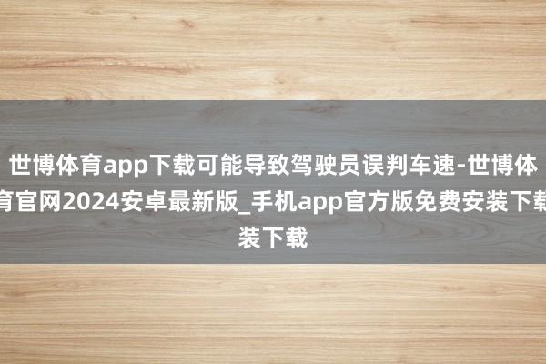 世博体育app下载可能导致驾驶员误判车速-世博体育官网2024安卓最新版_手机app官方版免费安装下载