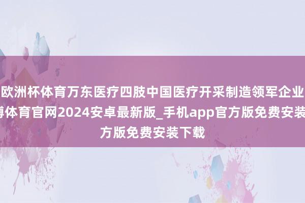 欧洲杯体育万东医疗四肢中国医疗开采制造领军企业-世博体育官网2024安卓最新版_手机app官方版免费安装下载