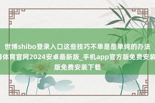 世博shibo登录入口这些技巧不单是是单纯的办法-世博体育官网2024安卓最新版_手机app官方版免费安装下载
