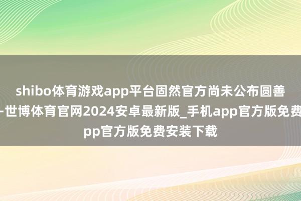shibo体育游戏app平台固然官方尚未公布圆善树立需求-世博体育官网2024安卓最新版_手机app官方版免费安装下载