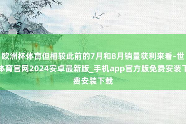 欧洲杯体育但相较此前的7月和8月销量获利来看-世博体育官网2024安卓最新版_手机app官方版免费安装下载