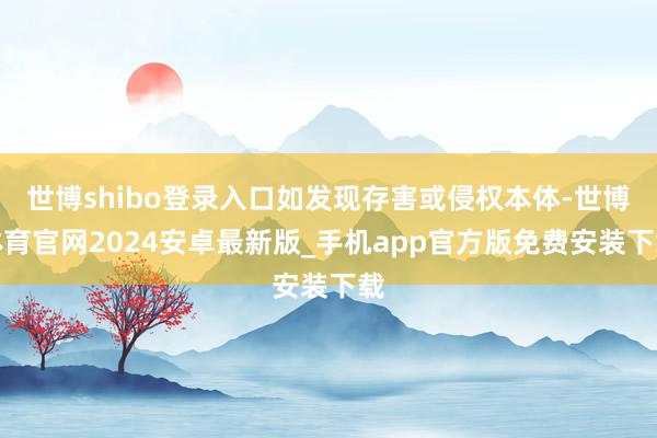 世博shibo登录入口如发现存害或侵权本体-世博体育官网2024安卓最新版_手机app官方版免费安装下载