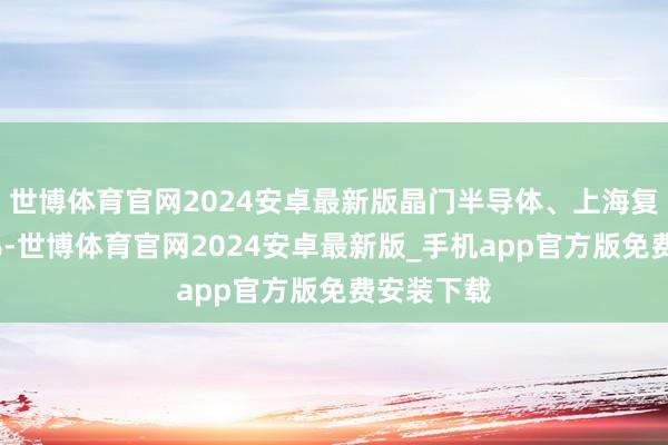 世博体育官网2024安卓最新版晶门半导体、上海复旦涨超2%-世博体育官网2024安卓最新版_手机app官方版免费安装下载