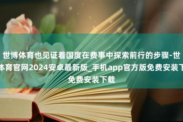 世博体育也见证着国度在费事中探索前行的步骤-世博体育官网2024安卓最新版_手机app官方版免费安装下载