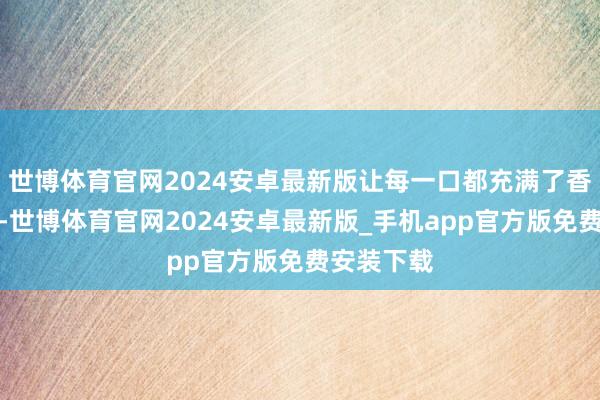 世博体育官网2024安卓最新版让每一口都充满了香河的滋味-世博体育官网2024安卓最新版_手机app官方版免费安装下载