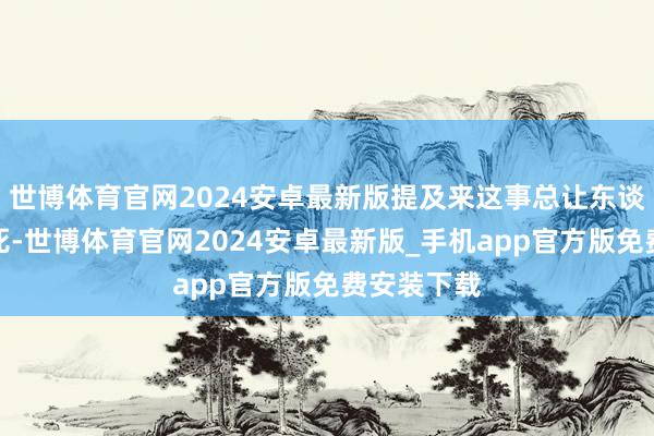 世博体育官网2024安卓最新版提及来这事总让东谈主合计该死-世博体育官网2024安卓最新版_手机app官方版免费安装下载