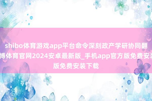 shibo体育游戏app平台命令深刻政产学研协同翻新-世博体育官网2024安卓最新版_手机app官方版免费安装下载