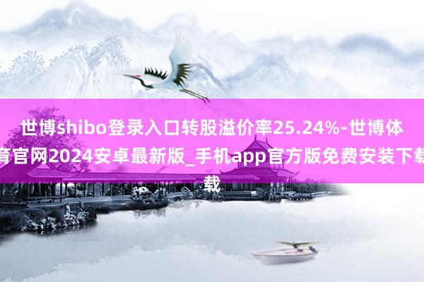 世博shibo登录入口转股溢价率25.24%-世博体育官网2024安卓最新版_手机app官方版免费安装下载