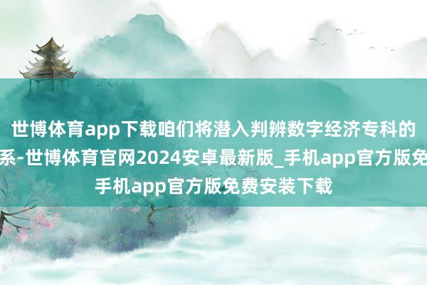 世博体育app下载咱们将潜入判辨数字经济专科的中枢课程体系-世博体育官网2024安卓最新版_手机app官方版免费安装下载