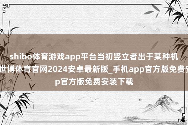 shibo体育游戏app平台当初竖立者出于某种机缘恰恰-世博体育官网2024安卓最新版_手机app官方版免费安装下载