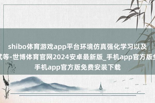 shibo体育游戏app平台环境仿真强化学习以及模子考据测试等-世博体育官网2024安卓最新版_手机app官方版免费安装下载