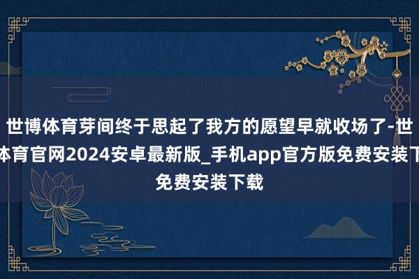 世博体育芽间终于思起了我方的愿望早就收场了-世博体育官网2024安卓最新版_手机app官方版免费安装下载