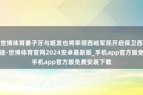世博体育姜子牙与姬发也将率领西岐军民开启保卫西岐的豪壮征途-世博体育官网2024安卓最新版_手机app官方版免费安装下载