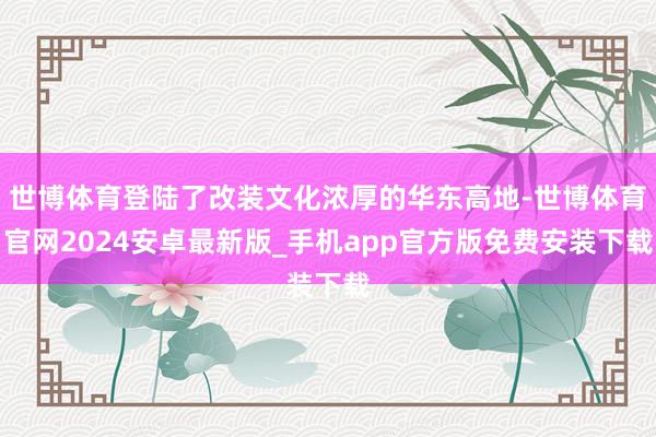 世博体育登陆了改装文化浓厚的华东高地-世博体育官网2024安卓最新版_手机app官方版免费安装下载