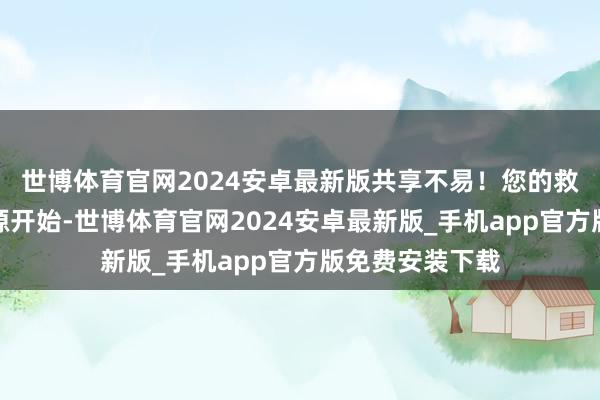 世博体育官网2024安卓最新版共享不易！您的救济是最大的能源开始-世博体育官网2024安卓最新版_手机app官方版免费安装下载