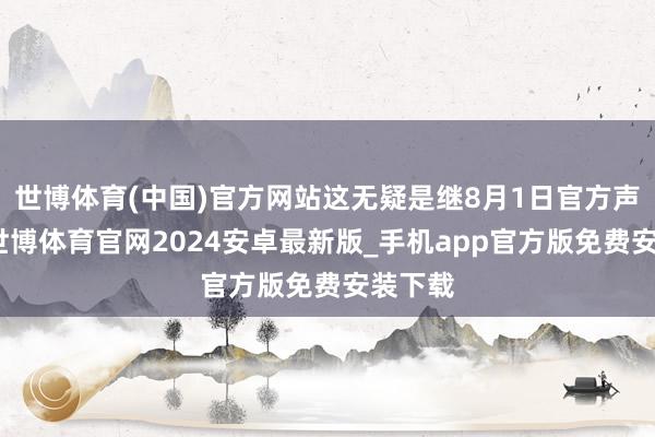 世博体育(中国)官方网站这无疑是继8月1日官方声光泽-世博体育官网2024安卓最新版_手机app官方版免费安装下载