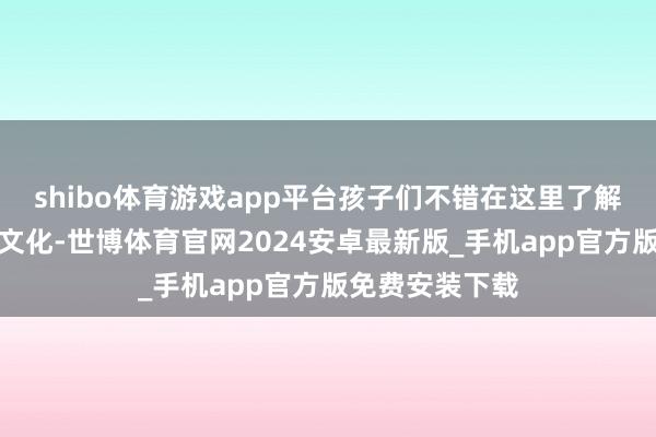 shibo体育游戏app平台孩子们不错在这里了解古城的历史和文化-世博体育官网2024安卓最新版_手机app官方版免费安装下载