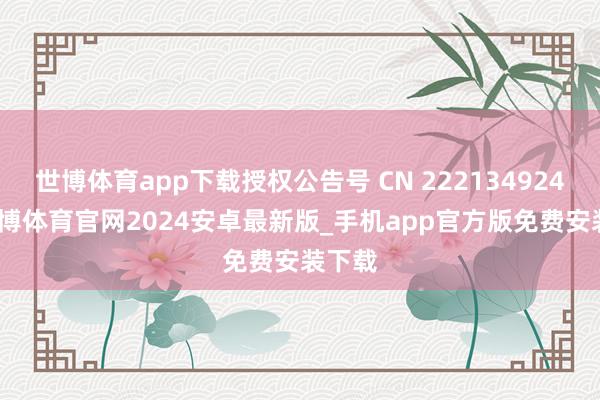 世博体育app下载授权公告号 CN 222134924 U-世博体育官网2024安卓最新版_手机app官方版免费安装下载