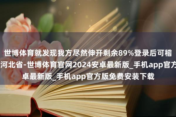 世博体育就发现我方尽然伸开剩余89%登录后可稽察全文 发布于：河北省-世博体育官网2024安卓最新版_手机app官方版免费安装下载