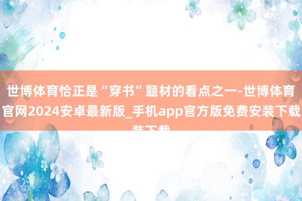 世博体育恰正是“穿书”题材的看点之一-世博体育官网2024安卓最新版_手机app官方版免费安装下载