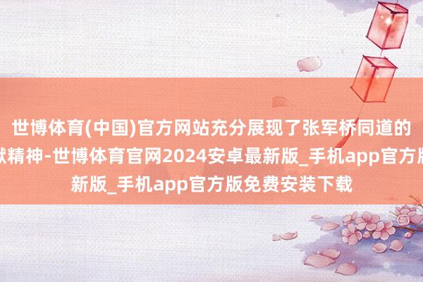 世博体育(中国)官方网站充分展现了张军桥同道的崇高品格和奉献精神-世博体育官网2024安卓最新版_手机app官方版免费安装下载