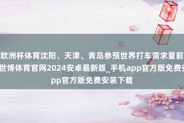 欧洲杯体育沈阳、天津、青岛参预世界打车需求量前十城市-世博体育官网2024安卓最新版_手机app官方版免费安装下载