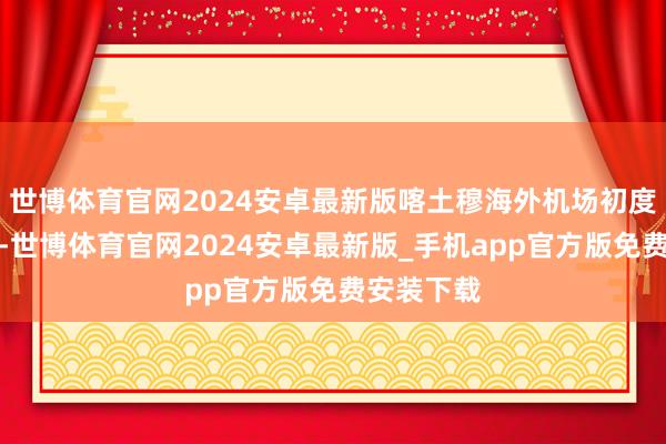 世博体育官网2024安卓最新版喀土穆海外机场初度规复运营-世博体育官网2024安卓最新版_手机app官方版免费安装下载