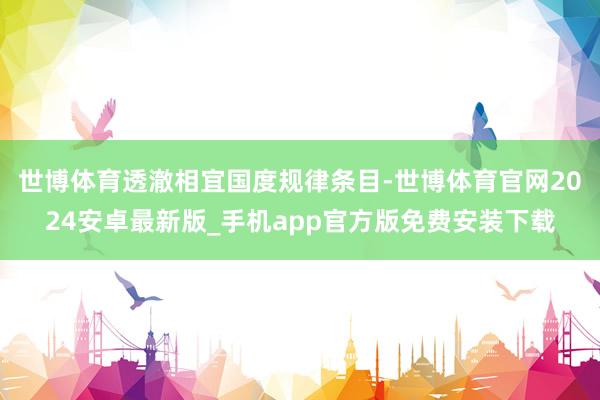 世博体育透澈相宜国度规律条目-世博体育官网2024安卓最新版_手机app官方版免费安装下载