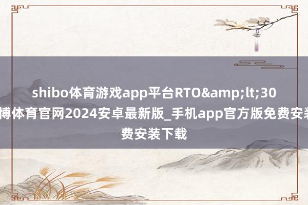 shibo体育游戏app平台RTO&lt;30秒-世博体育官网2024安卓最新版_手机app官方版免费安装下载
