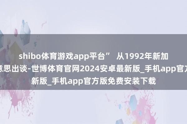 shibo体育游戏app平台”  从1992年新加坡华侨密斯选好意思出谈-世博体育官网2024安卓最新版_手机app官方版免费安装下载