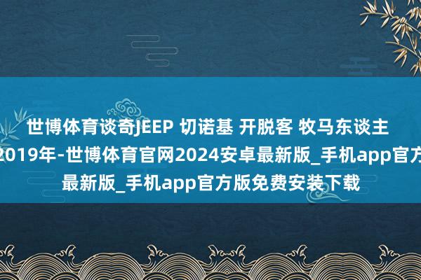 世博体育谈奇JEEP 切诺基 开脱客 牧马东谈主 维修手册电路图2019年-世博体育官网2024安卓最新版_手机app官方版免费安装下载