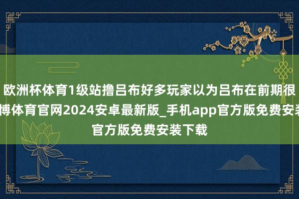 欧洲杯体育1级站撸吕布好多玩家以为吕布在前期很弱-世博体育官网2024安卓最新版_手机app官方版免费安装下载