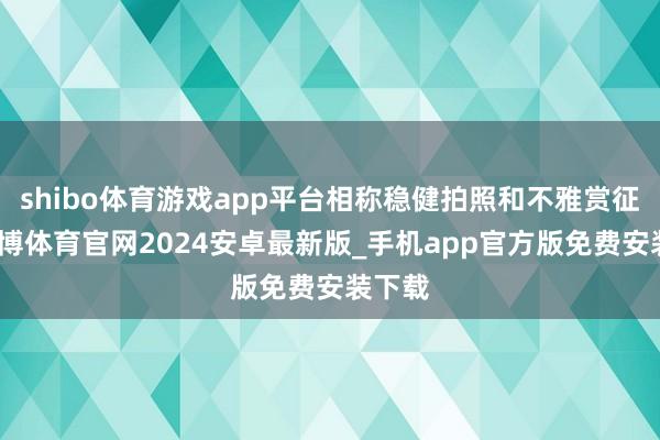 shibo体育游戏app平台相称稳健拍照和不雅赏征象-世博体育官网2024安卓最新版_手机app官方版免费安装下载