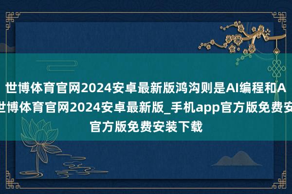 世博体育官网2024安卓最新版鸿沟则是AI编程和AI推理-世博体育官网2024安卓最新版_手机app官方版免费安装下载