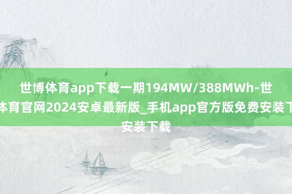 世博体育app下载一期194MW/388MWh-世博体育官网2024安卓最新版_手机app官方版免费安装下载