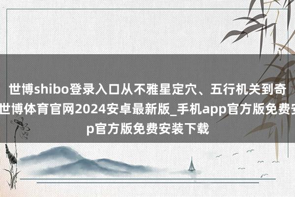 世博shibo登录入口从不雅星定穴、五行机关到奇门遁甲-世博体育官网2024安卓最新版_手机app官方版免费安装下载
