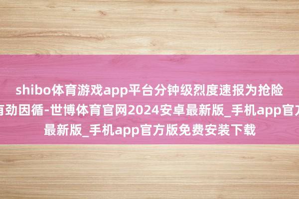 shibo体育游戏app平台分钟级烈度速报为抢险接济有盘算提供有劲因循-世博体育官网2024安卓最新版_手机app官方版免费安装下载
